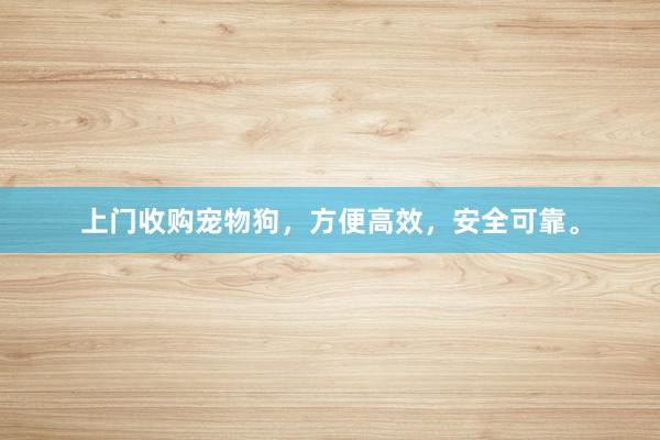 上门收购宠物狗,方便高效,安全可靠。