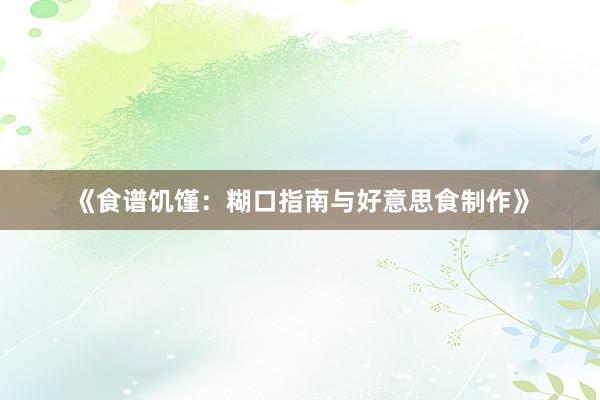 《食谱饥馑：糊口指南与好意思食制作》