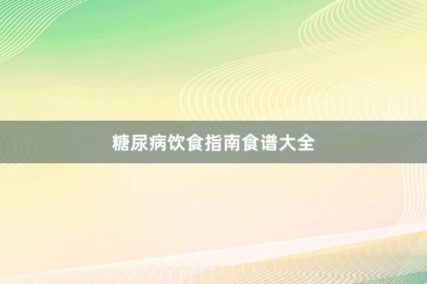 糖尿病饮食指南食谱大全