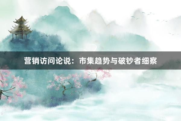 营销访问论说：市集趋势与破钞者细察