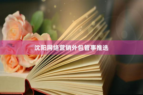 沈阳网络营销外包管事推选